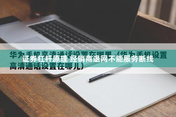 证券杠杆原理 经销商退网不能服务断线