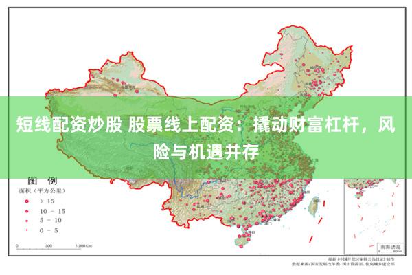 短线配资炒股 股票线上配资：撬动财富杠杆，风险与机遇并存