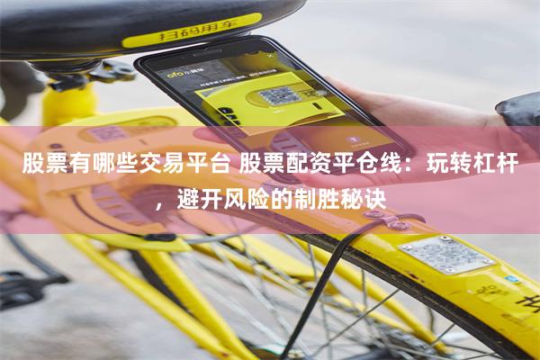 股票有哪些交易平台 股票配资平仓线：玩转杠杆，避开风险的制胜秘诀