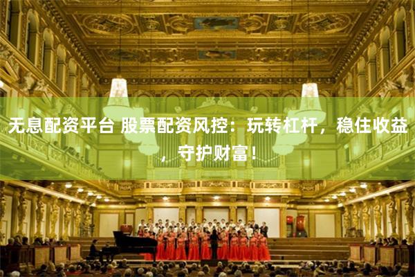 无息配资平台 股票配资风控：玩转杠杆，稳住收益，守护财富！