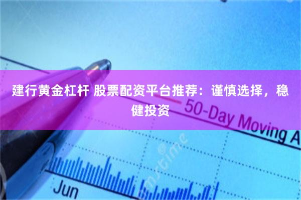 建行黄金杠杆 股票配资平台推荐：谨慎选择，稳健投资