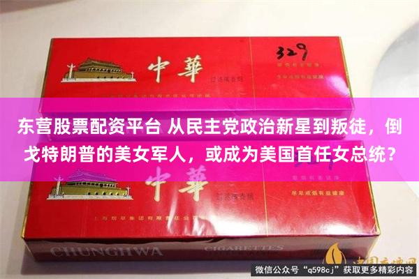 东营股票配资平台 从民主党政治新星到叛徒，倒戈特朗普的美女军人，或成为美国首任女总统？