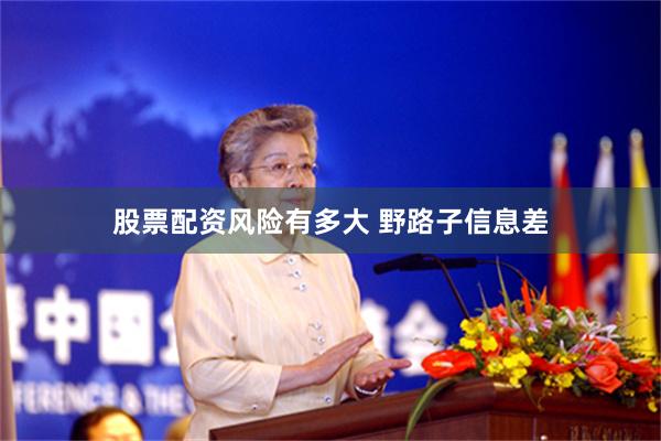 股票配资风险有多大 野路子信息差
