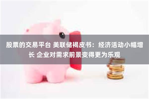 股票的交易平台 美联储褐皮书：经济活动小幅增长 企业对需求前景变得更为乐观