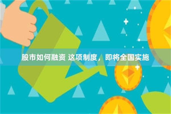 股市如何融资 这项制度，即将全国实施