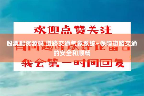 股票配资源码 道路交通气象系统—保障道路交通的安全和顺畅