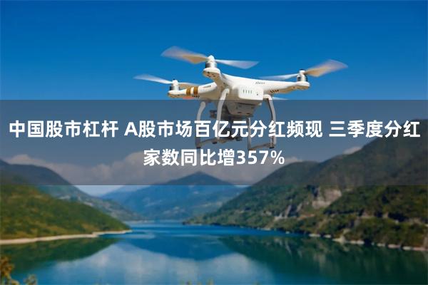 中国股市杠杆 A股市场百亿元分红频现 三季度分红家数同比增357%