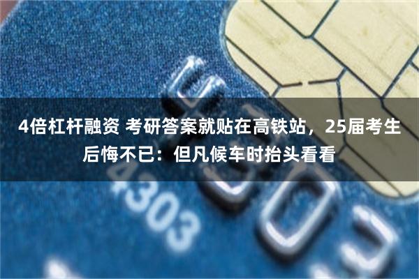4倍杠杆融资 考研答案就贴在高铁站，25届考生后悔不已：但凡候车时抬头看看