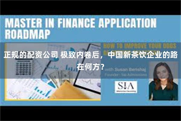 正规的配资公司 极致内卷后，中国新茶饮企业的路在何方？