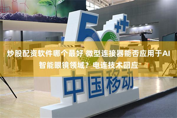炒股配资软件哪个最好 微型连接器能否应用于AI智能眼镜领域？电连技术回应