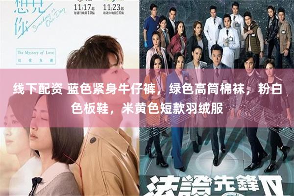 线下配资 蓝色紧身牛仔裤，绿色高筒棉袜，粉白色板鞋，米黄色短款羽绒服