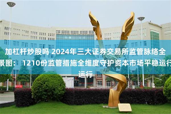 加杠杆炒股吗 2024年三大证券交易所监管脉络全景图： 1210份监管措施全维度守护资本市场平稳运行