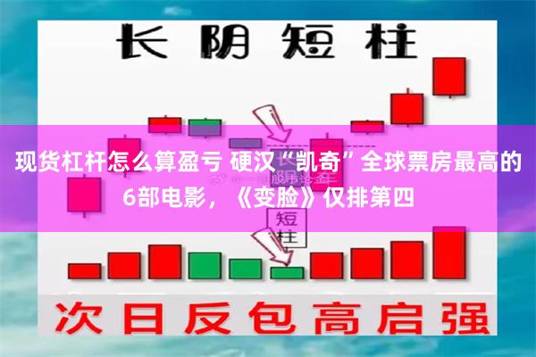 现货杠杆怎么算盈亏 硬汉“凯奇”全球票房最高的6部电影，《变脸》仅排第四