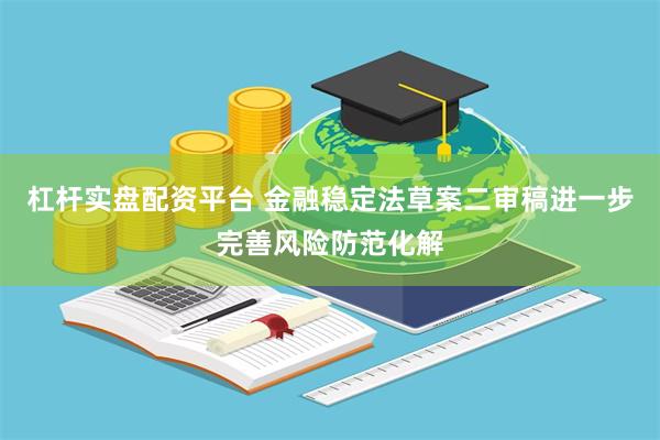 杠杆实盘配资平台 金融稳定法草案二审稿进一步完善风险防范化解