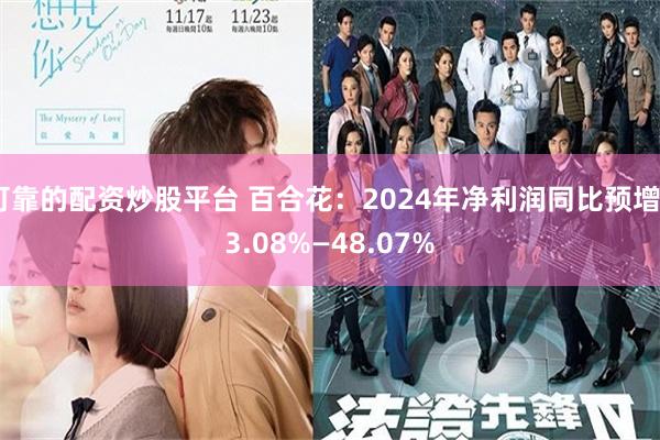 可靠的配资炒股平台 百合花：2024年净利润同比预增43.08%—48.07%