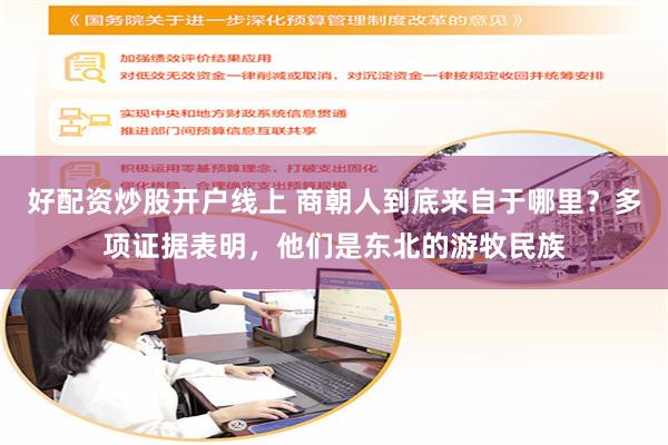 好配资炒股开户线上 商朝人到底来自于哪里？多项证据表明，他们是东北的游牧民族
