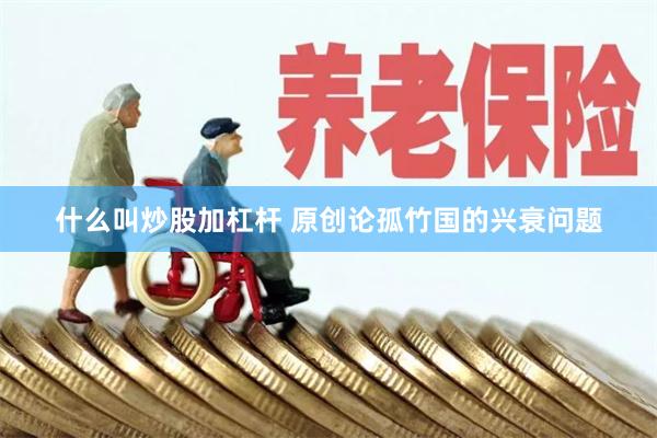 什么叫炒股加杠杆 原创论孤竹国的兴衰问题