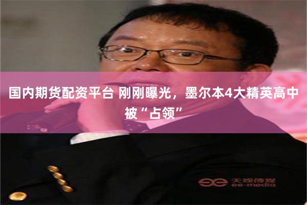 国内期货配资平台 刚刚曝光，墨尔本4大精英高中被“占领”