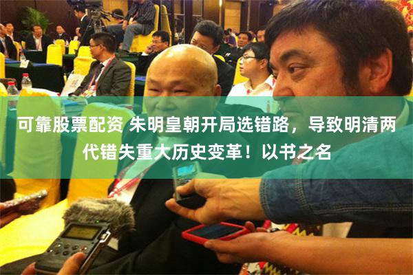 可靠股票配资 朱明皇朝开局选错路，导致明清两代错失重大历史变革！以书之名