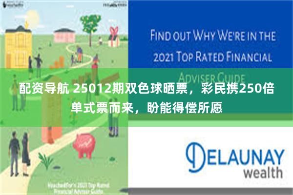 配资导航 25012期双色球晒票，彩民携250倍单式票而来，盼能得偿所愿