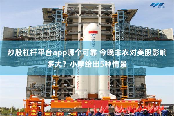 炒股杠杆平台app哪个可靠 今晚非农对美股影响多大?小摩给出5种情景