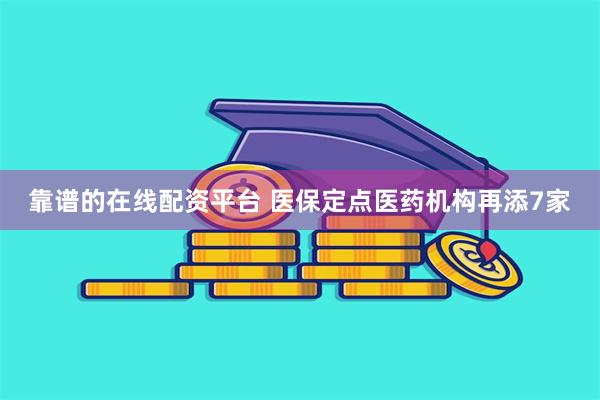 靠谱的在线配资平台 医保定点医药机构再添7家