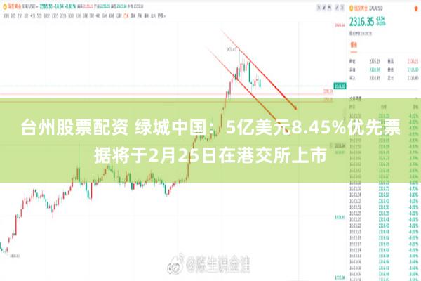 台州股票配资 绿城中国：5亿美元8.45%优先票据将于2月25日在港交所上市