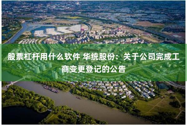 股票杠杆用什么软件 华统股份：关于公司完成工商变更登记的公告