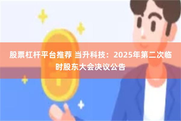 股票杠杆平台推荐 当升科技：2025年第二次临时股东大会决议公告