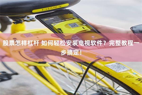 股票怎样杠杆 如何轻松安装电视软件？完整教程一步搞定！