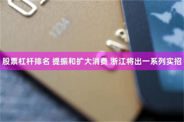 股票杠杆排名 提振和扩大消费 浙江将出一系列实招