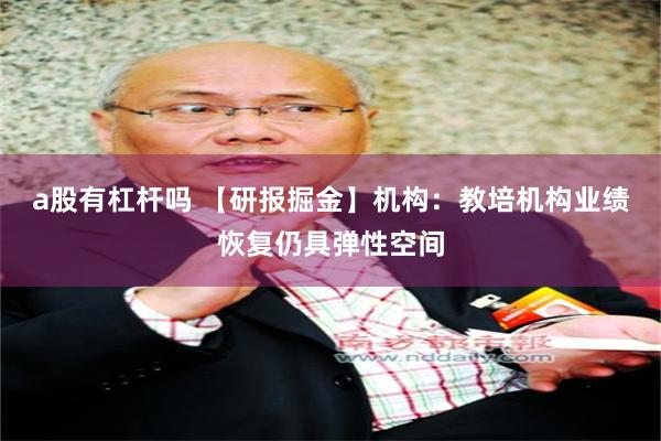 a股有杠杆吗 【研报掘金】机构：教培机构业绩恢复仍具弹性空间