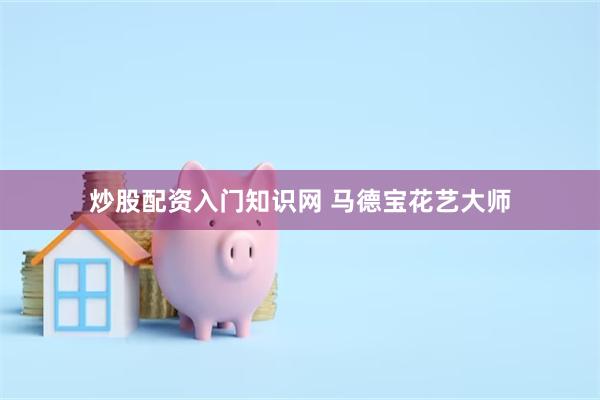 炒股配资入门知识网 马德宝花艺大师