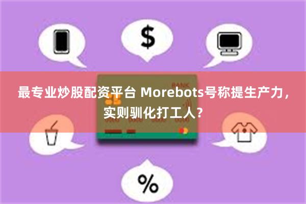最专业炒股配资平台 Morebots号称提生产力，实则驯化打工人？