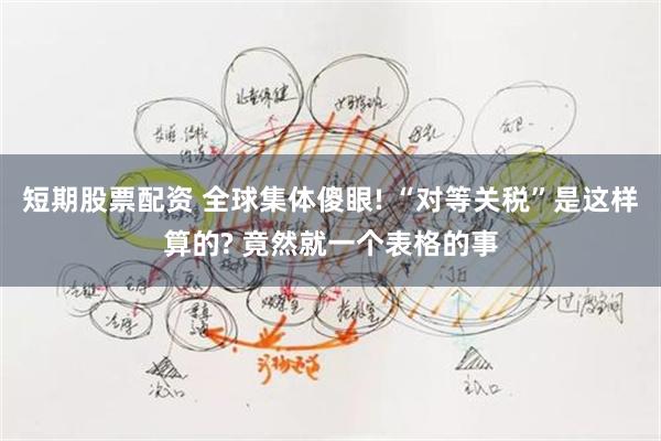 短期股票配资 全球集体傻眼! “对等关税”是这样算的? 竟然就一个表格的事