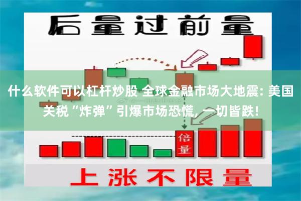 什么软件可以杠杆炒股 全球金融市场大地震: 美国关税“炸弹”引爆市场恐慌, 一切皆跌!