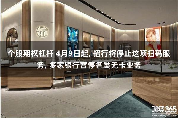 个股期权杠杆 4月9日起, 招行将停止这项扫码服务, 多家银行暂停各类无卡业务
