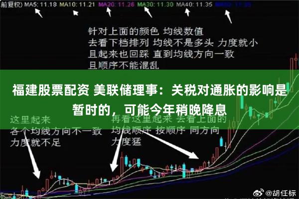 福建股票配资 美联储理事：关税对通胀的影响是暂时的，可能今年稍晚降息