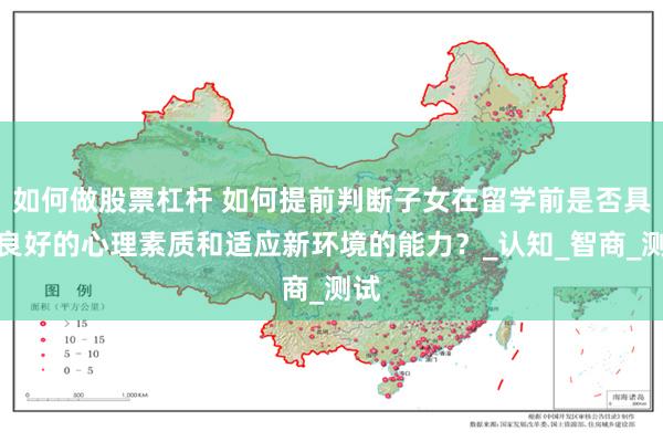 如何做股票杠杆 如何提前判断子女在留学前是否具备良好的心理素质和适应新环境的能力？_认知_智商_测试