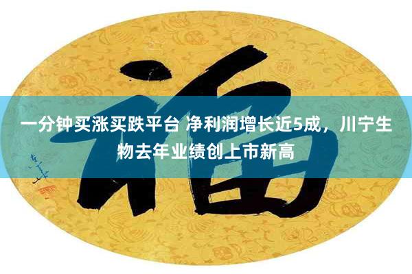 一分钟买涨买跌平台 净利润增长近5成，川宁生物去年业绩创上市新高