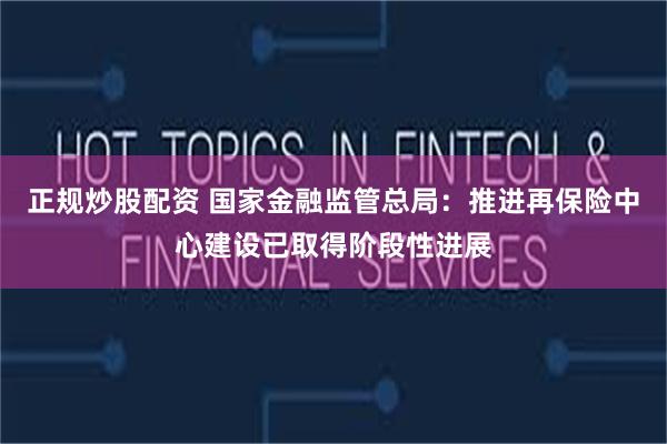 正规炒股配资 国家金融监管总局：推进再保险中心建设已取得阶段性进展
