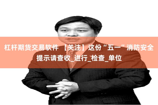 杠杆期货交易软件 【关注】这份“五一”消防安全提示请查收_进行_检查_单位