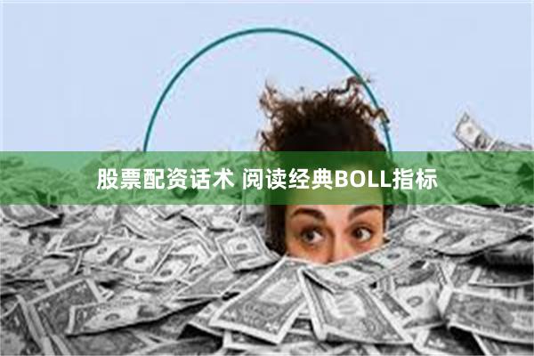 股票配资话术 阅读经典BOLL指标